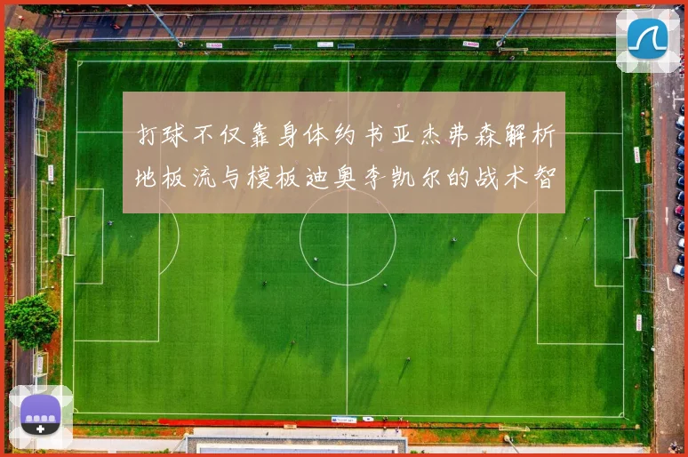 打球不仅靠身体约书亚杰弗森解析地板流与模板迪奥李凯尔的战术智慧