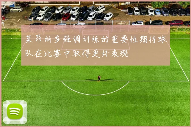 莱昂纳多强调训练的重要性期待球队在比赛中取得更好表现