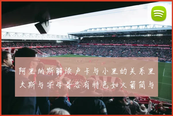 阿里纳斯解读卢卡与小里的关系里夫斯与字母哥各有特色如火箭筒与手枪