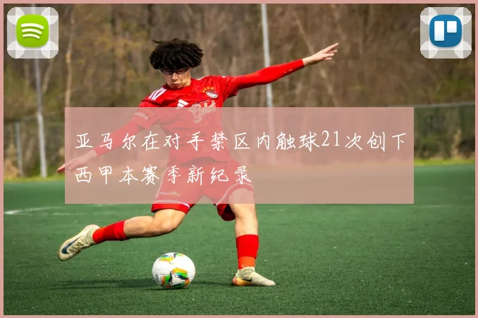 亚马尔在对手禁区内触球21次创下西甲本赛季新纪录