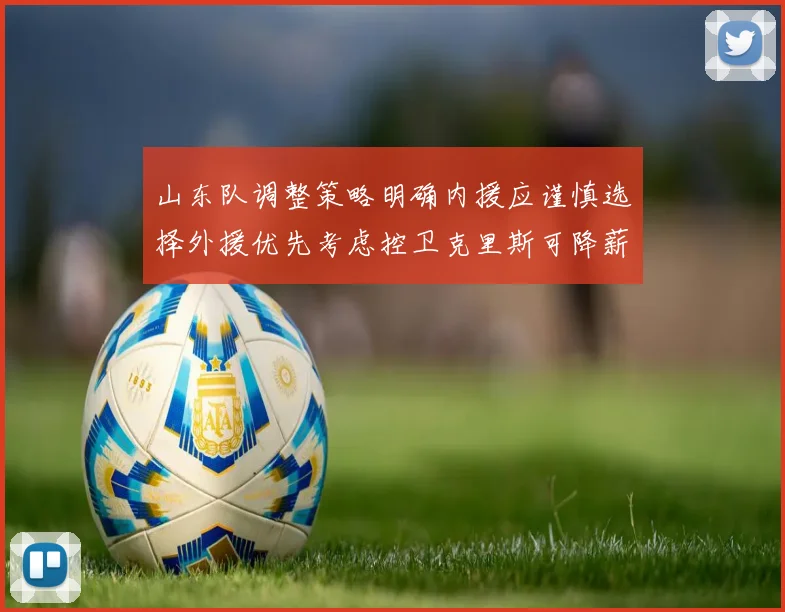 山东队调整策略明确内援应谨慎选择外援优先考虑控卫克里斯可降薪续约