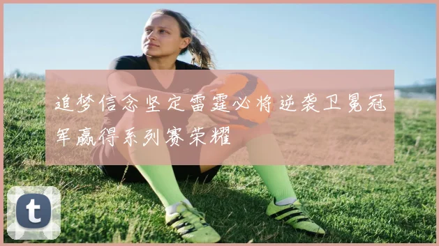 追梦信念坚定雷霆必将逆袭卫冕冠军赢得系列赛荣耀